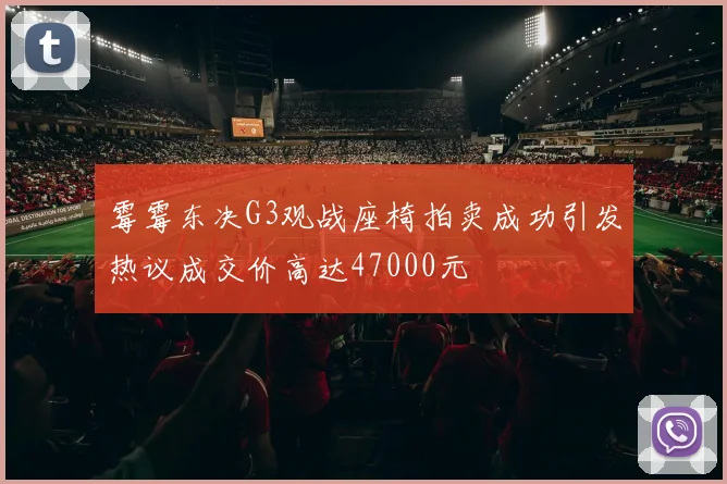 霉霉东决G3观战座椅拍卖成功引发热议成交价高达47000元