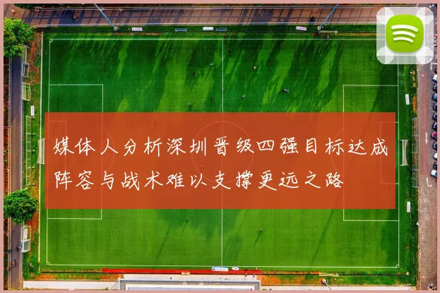 媒体人分析深圳晋级四强目标达成阵容与战术难以支撑更远之路