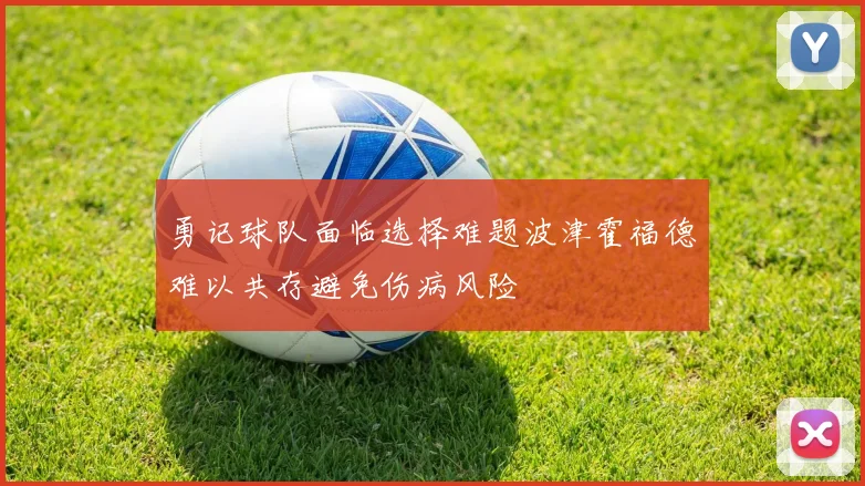 勇记球队面临选择难题波津霍福德难以共存避免伤病风险