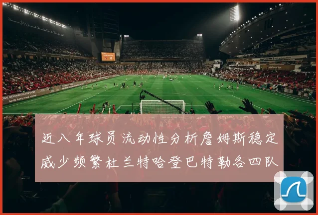 近八年球员流动性分析詹姆斯稳定威少频繁杜兰特哈登巴特勒各四队