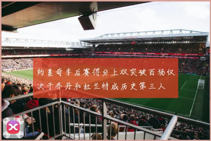 约基奇季后赛得分上双突破百场仅次于乔丹和杜兰特成历史第三人