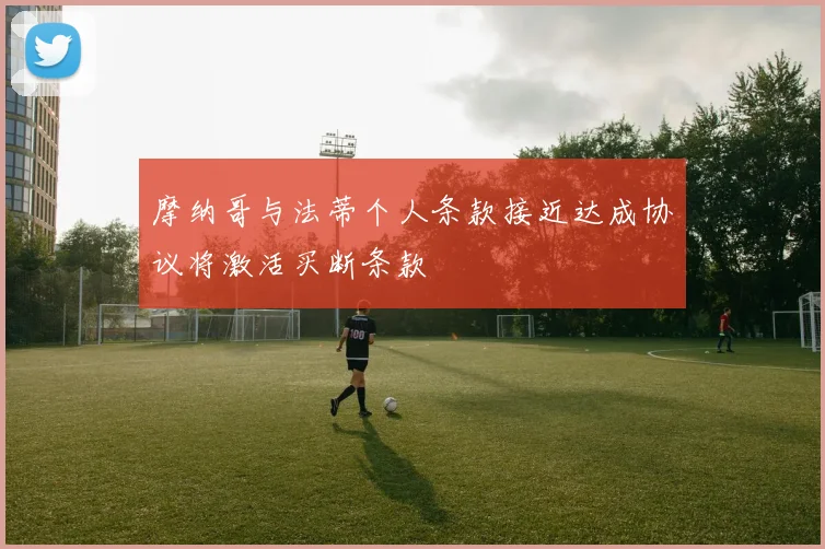 摩纳哥与法蒂个人条款接近达成协议将激活买断条款