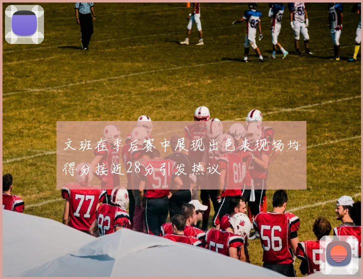 文班在季后赛中展现出色表现场均得分接近28分引发热议