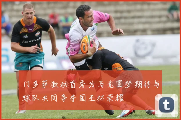 门多萨激动首秀为马竞圆梦期待与球队共同争夺国王杯荣耀
