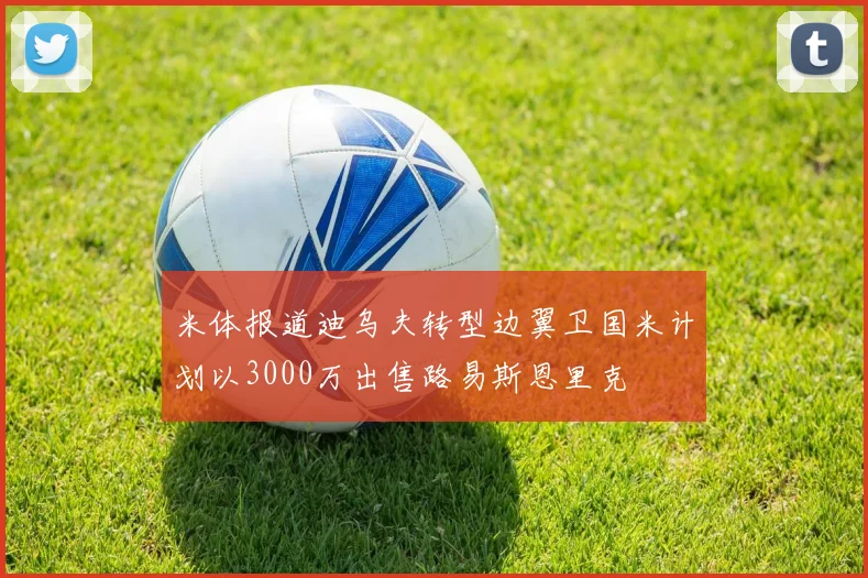 米体报道迪乌夫转型边翼卫国米计划以3000万出售路易斯恩里克