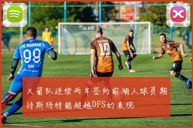 火箭队连续两年签约前湖人球员期待斯玛特能超越DFS的表现