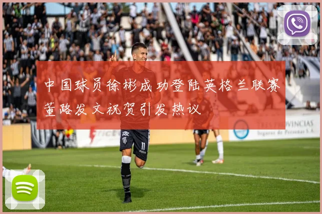 中国球员徐彬成功登陆英格兰联赛董路发文祝贺引发热议